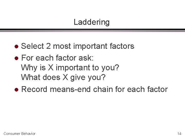 Laddering Select 2 most important factors l For each factor ask: Why is X