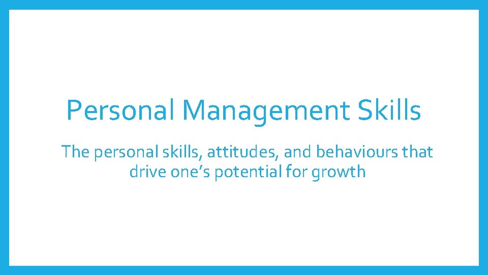 Personal Management Skills The personal skills, attitudes, and behaviours that drive one’s potential for Personal Management Skills The personal skills, attitudes, and behaviours that drive one’s potential for
