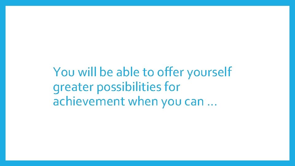 You will be able to offer yourself greater possibilities for achievement when you can You will be able to offer yourself greater possibilities for achievement when you can