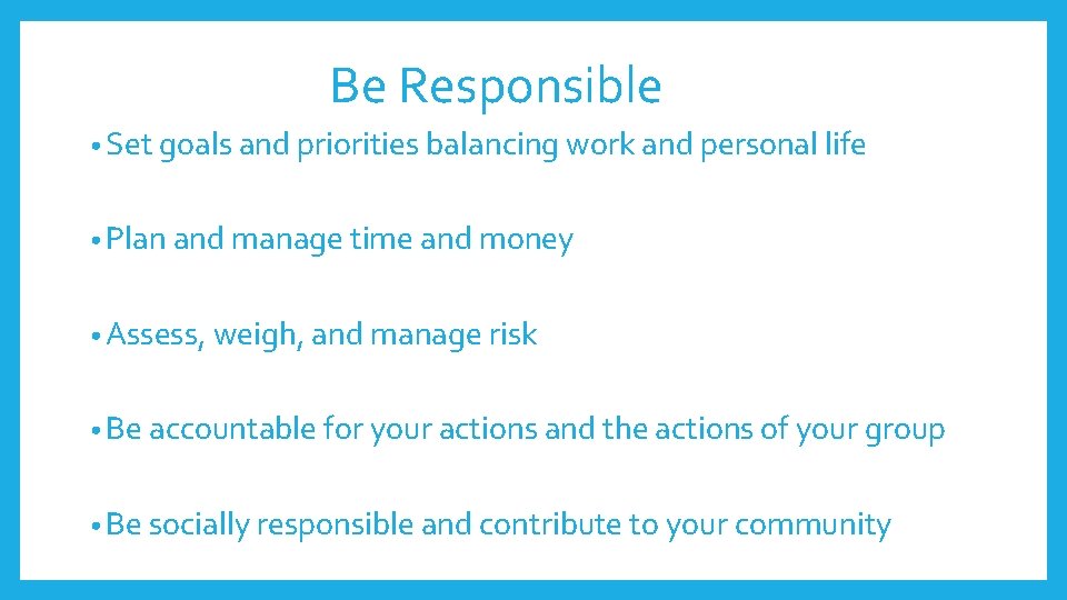 Be Responsible • Set goals and priorities balancing work and personal life • Plan Be Responsible • Set goals and priorities balancing work and personal life • Plan
