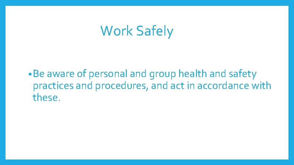Work Safely • Be aware of personal and group health and safety practices and Work Safely • Be aware of personal and group health and safety practices and