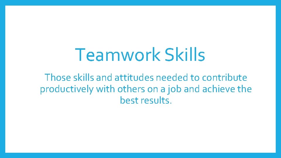 Teamwork Skills Those skills and attitudes needed to contribute productively with others on a Teamwork Skills Those skills and attitudes needed to contribute productively with others on a
