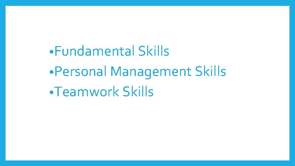 • Fundamental Skills • Personal Management Skills • Teamwork Skills • Fundamental Skills • Personal Management Skills • Teamwork Skills