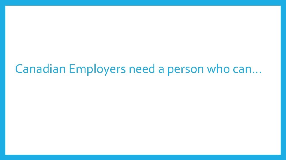 Canadian Employers need a person who can… Canadian Employers need a person who can…