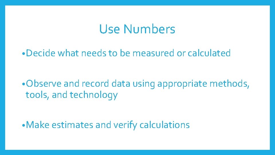 Use Numbers • Decide what needs to be measured or calculated • Observe and Use Numbers • Decide what needs to be measured or calculated • Observe and