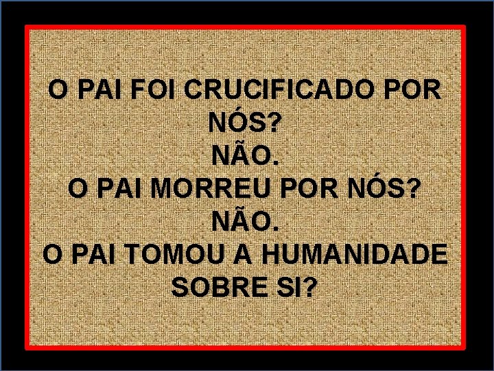 O PAI FOI CRUCIFICADO POR NÓS? NÃO. O PAI MORREU POR NÓS? NÃO. O