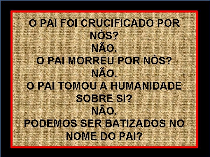 O PAI FOI CRUCIFICADO POR NÓS? NÃO. O PAI MORREU POR NÓS? NÃO. O