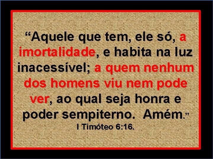 “Aquele que tem, ele só, a imortalidade, e habita na luz inacessível; a quem