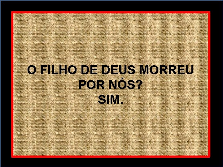 O FILHO DE DEUS MORREU POR NÓS? SIM. 