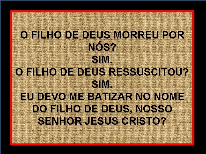 O FILHO DE DEUS MORREU POR NÓS? SIM. O FILHO DE DEUS RESSUSCITOU? SIM.