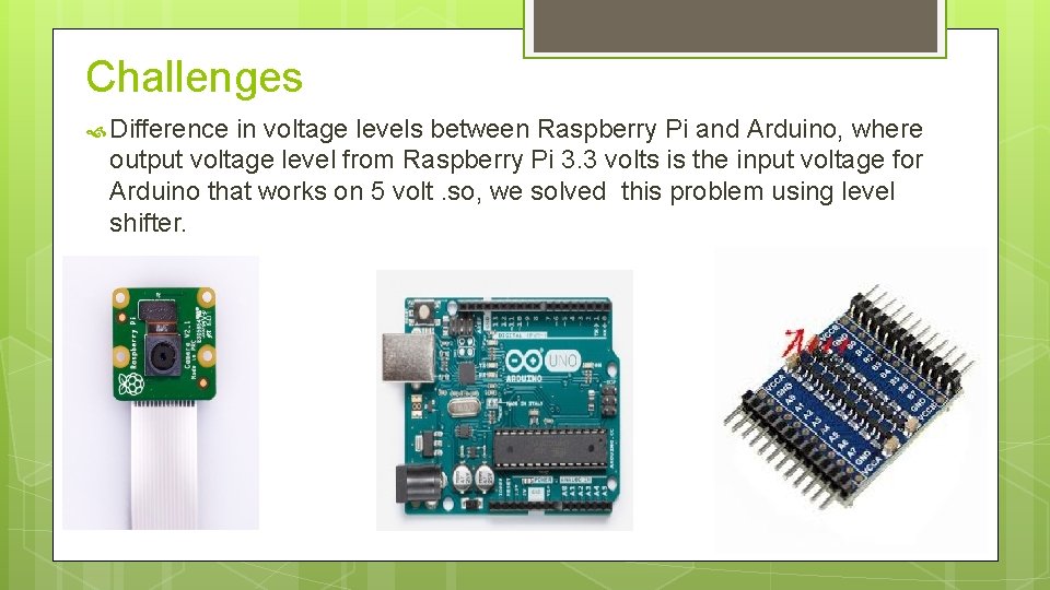 Challenges Difference in voltage levels between Raspberry Pi and Arduino, where output voltage level
