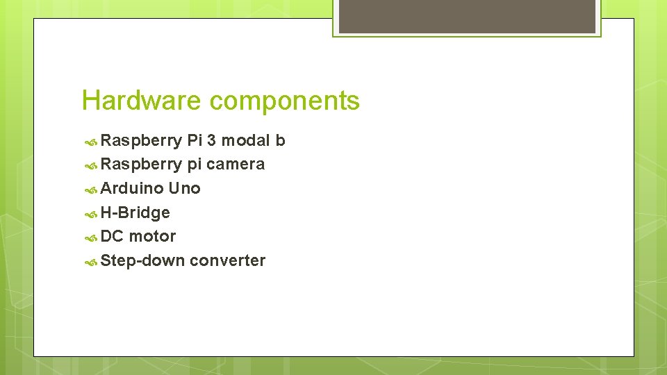 Hardware components Raspberry Pi 3 modal b Raspberry pi camera Arduino Uno H-Bridge DC
