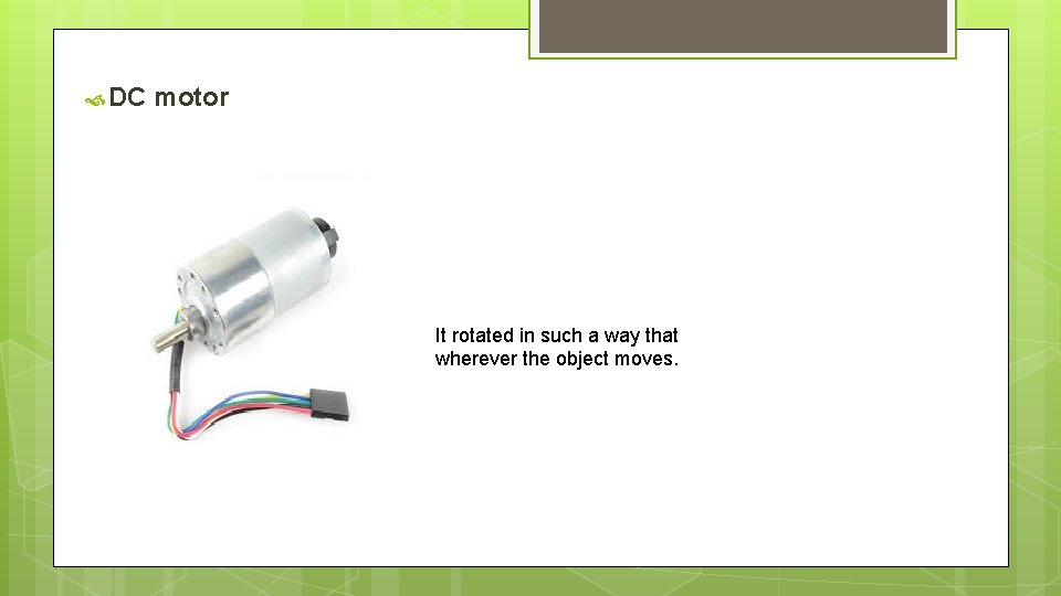  DC motor It rotated in such a way that wherever the object moves.