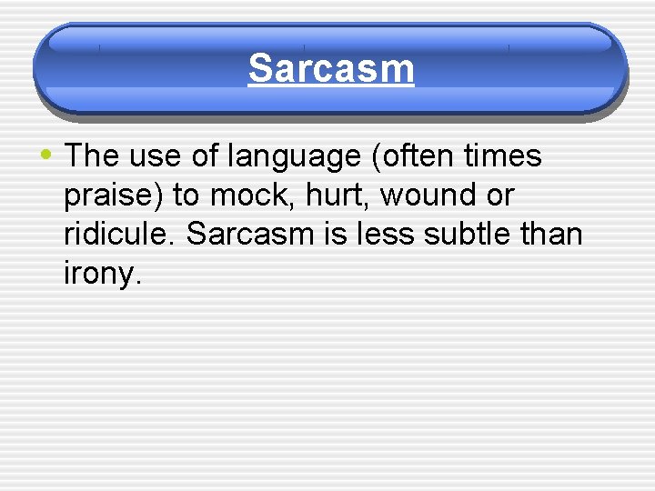 Sarcasm • The use of language (often times praise) to mock, hurt, wound or