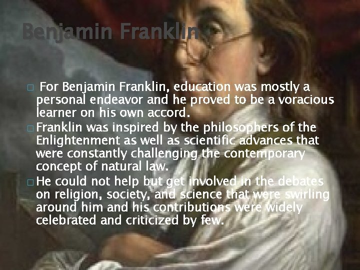 Benjamin Franklin For Benjamin Franklin, education was mostly a personal endeavor and he proved