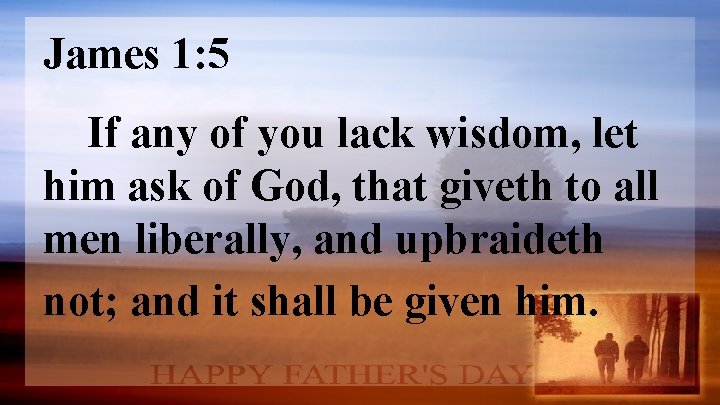 James 1: 5 If any of you lack wisdom, let him ask of God,