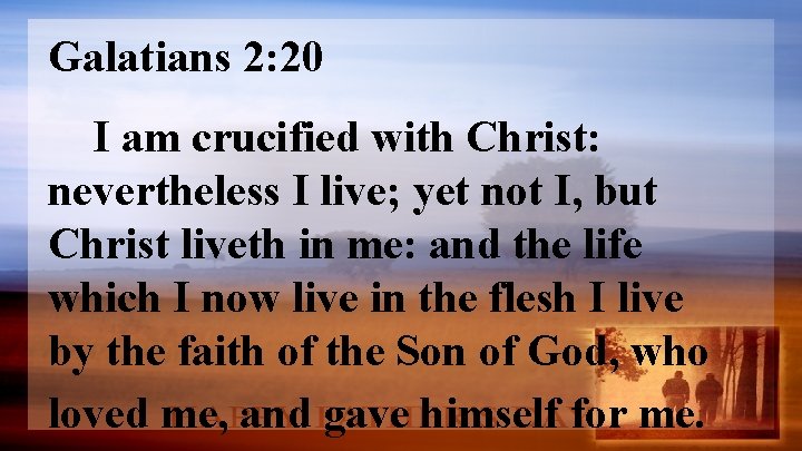 Galatians 2: 20 I am crucified with Christ: nevertheless I live; yet not I,