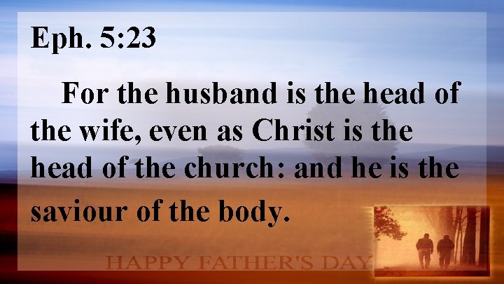 Eph. 5: 23 For the husband is the head of the wife, even as