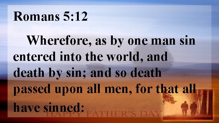 Romans 5: 12 Wherefore, as by one man sin entered into the world, and