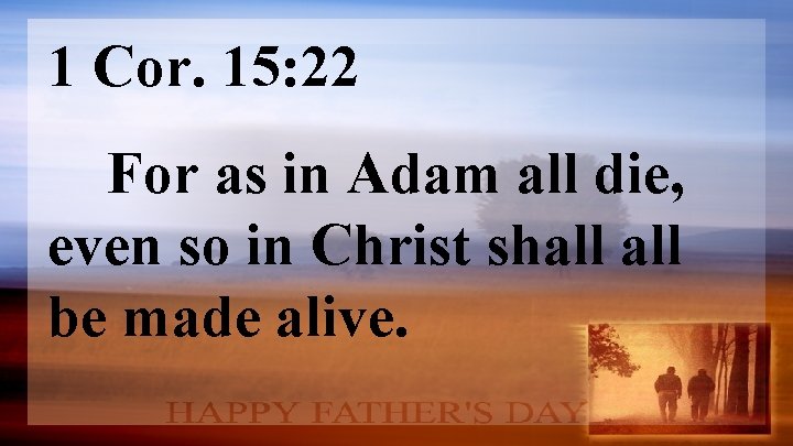 1 Cor. 15: 22 For as in Adam all die, even so in Christ