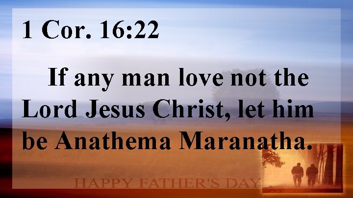 1 Cor. 16: 22 If any man love not the Lord Jesus Christ, let