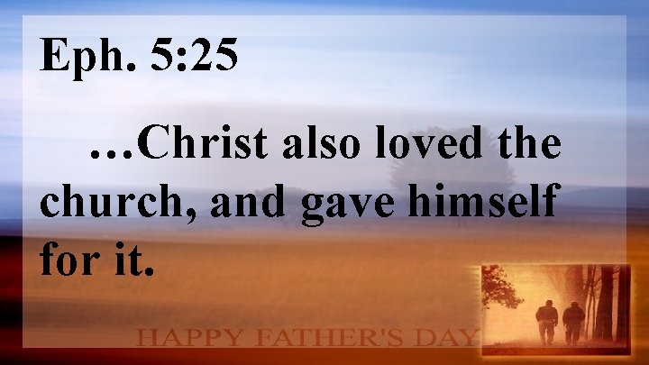 Eph. 5: 25 …Christ also loved the church, and gave himself for it. 