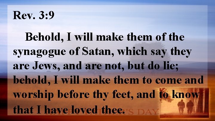Rev. 3: 9 Behold, I will make them of the synagogue of Satan, which
