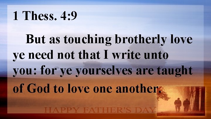 1 Thess. 4: 9 But as touching brotherly love ye need not that I