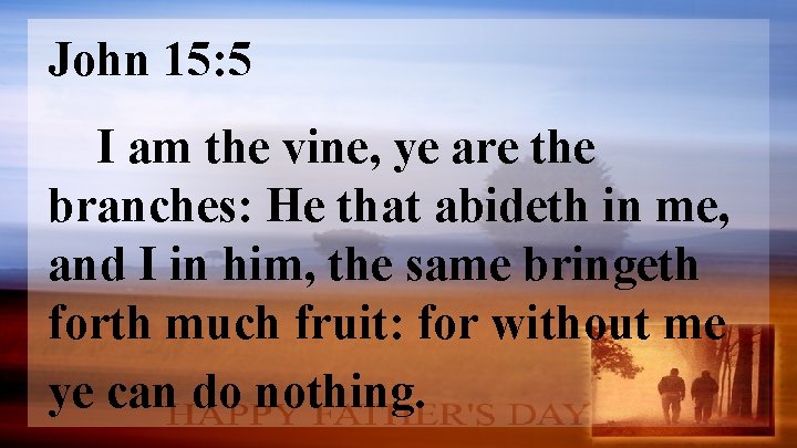 John 15: 5 I am the vine, ye are the branches: He that abideth