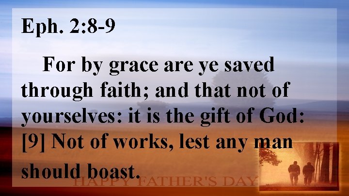 Eph. 2: 8 -9 For by grace are ye saved through faith; and that