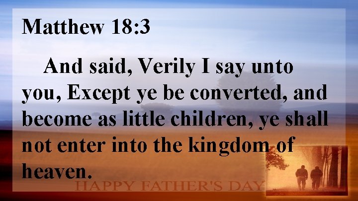 Matthew 18: 3 And said, Verily I say unto you, Except ye be converted,