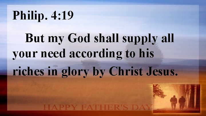 Philip. 4: 19 But my God shall supply all your need according to his