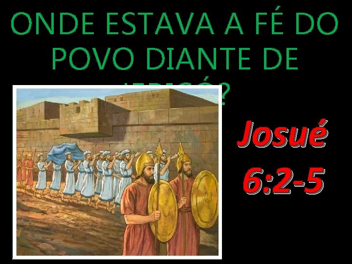 ONDE ESTAVA A FÉ DO POVO DIANTE DE JERICÓ? Josué 6: 2 -5 