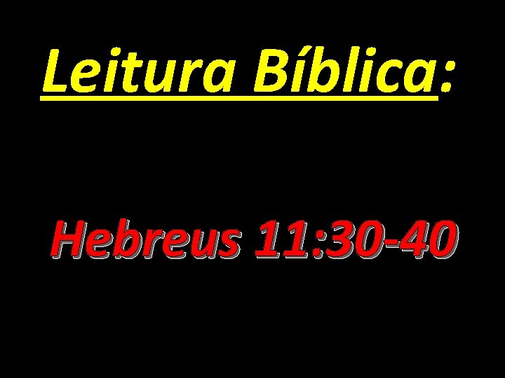 Leitura Bíblica: Hebreus 11: 30 -40 