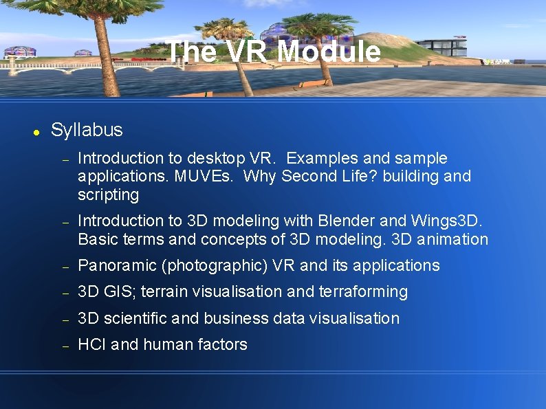 The VR Module Syllabus Introduction to desktop VR. Examples and sample applications. MUVEs. Why