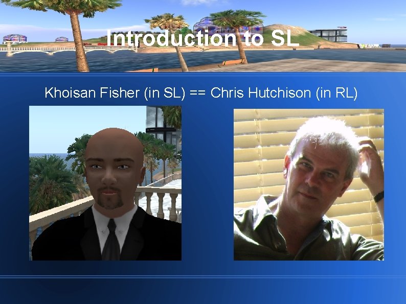 Introduction to SL Khoisan Fisher (in SL) == Chris Hutchison (in RL) 