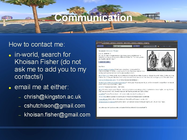 Communication How to contact me: in-world, search for Khoisan Fisher (do not ask me