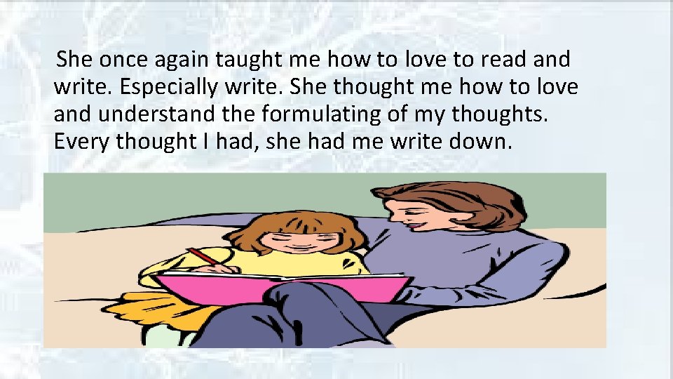 She once again taught me how to love to read and write. Especially write.