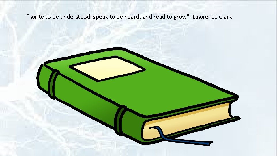 “ write to be understood, speak to be heard, and read to grow”- Lawrence