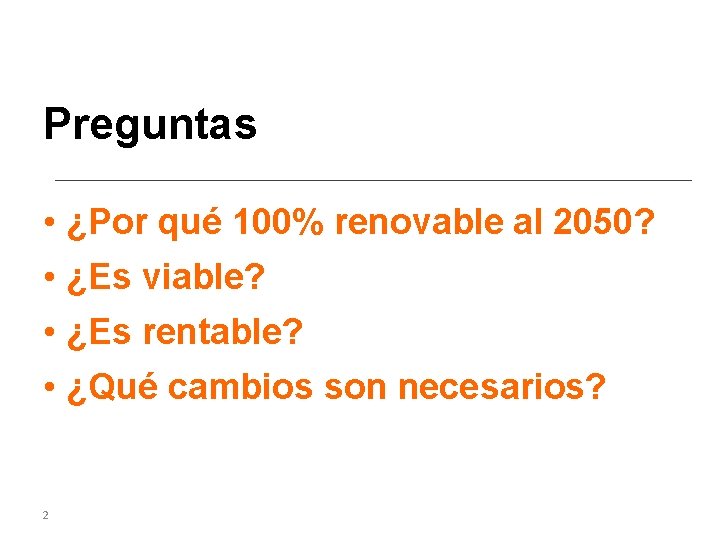 Preguntas • ¿Por qué 100% renovable al 2050? • ¿Es viable? • ¿Es rentable?