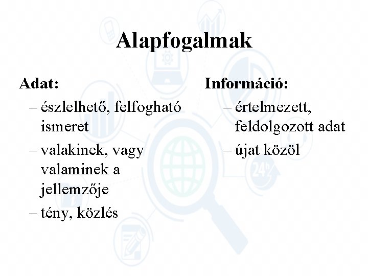 Alapfogalmak Adat: – észlelhető, felfogható ismeret – valakinek, vagy valaminek a jellemzője – tény,