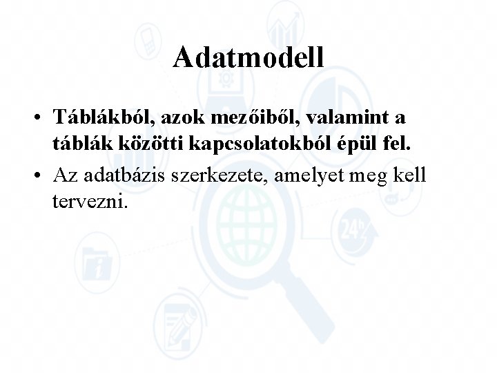 Adatmodell • Táblákból, azok mezőiből, valamint a táblák közötti kapcsolatokból épül fel. • Az