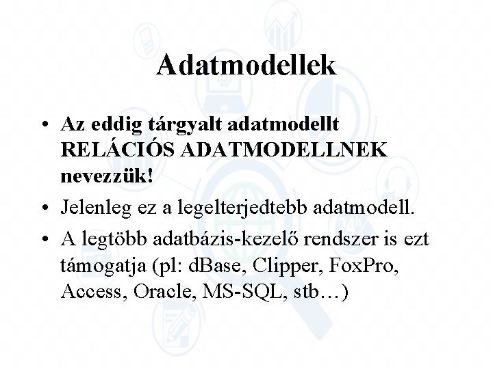 Adatmodellek • Az eddig tárgyalt adatmodellt RELÁCIÓS ADATMODELLNEK nevezzük! • Jelenleg ez a legelterjedtebb