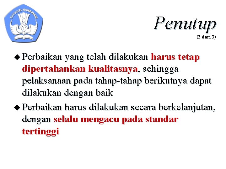 Penutup (3 dari 3) u Perbaikan yang telah dilakukan harus tetap dipertahankan kualitasnya, sehingga