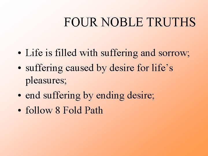 FOUR NOBLE TRUTHS • Life is filled with suffering and sorrow; • suffering caused