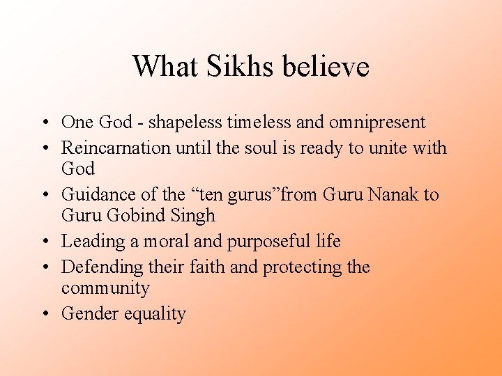 What Sikhs believe • One God - shapeless timeless and omnipresent • Reincarnation until