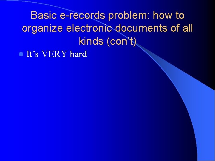 Basic e-records problem: how to organize electronic documents of all kinds (con’t) l It’s