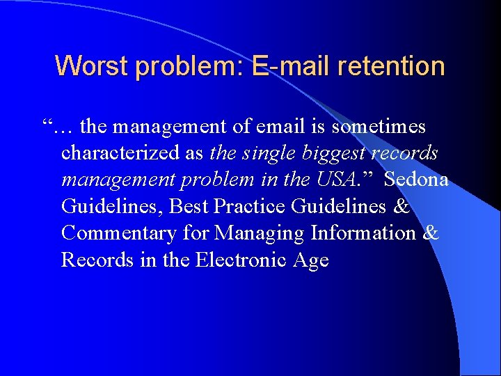 Worst problem: E-mail retention “… the management of email is sometimes characterized as the