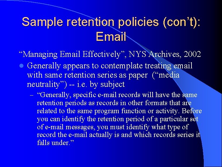 Sample retention policies (con’t): Email “Managing Email Effectively”, NYS Archives, 2002 l Generally appears