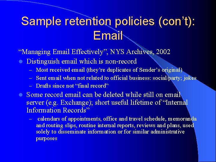 Sample retention policies (con’t): Email “Managing Email Effectively”, NYS Archives, 2002 l Distinguish email